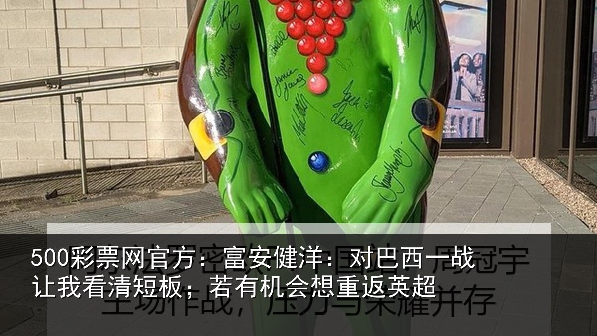 500彩票网官方:富安健洋:对巴西一战让我看清短板;若有机会想重返英超