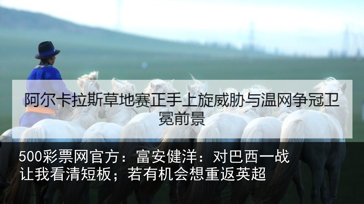 500彩票网官方:富安健洋:对巴西一战让我看清短板;若有机会想重返英超
