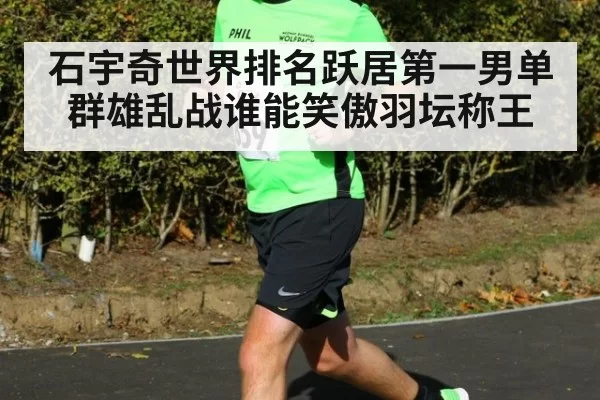 石宇奇世界排名跃居第一男单群雄乱战谁能笑傲羽坛称王