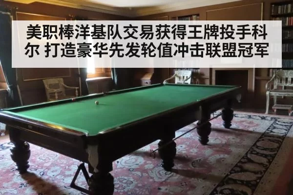 美职棒洋基队交易获得王牌投手科尔 打造豪华先发轮值冲击联盟冠军