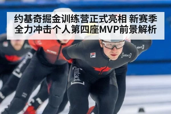 约基奇掘金训练营正式亮相 新赛季全力冲击个人第四座MVP前景解析