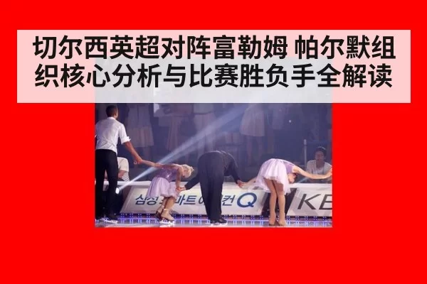 切尔西英超对阵富勒姆 帕尔默组织核心分析与比赛胜负手全解读